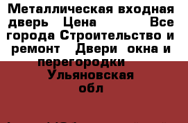 Металлическая входная дверь › Цена ­ 8 000 - Все города Строительство и ремонт » Двери, окна и перегородки   . Ульяновская обл.